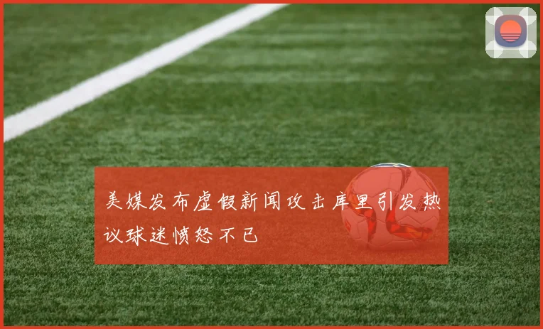 美媒发布虚假新闻攻击库里引发热议球迷愤怒不已