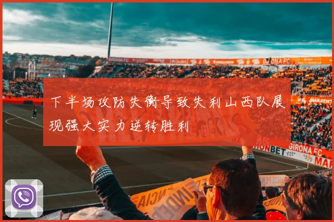 下半场攻防失衡导致失利山西队展现强大实力逆转胜利