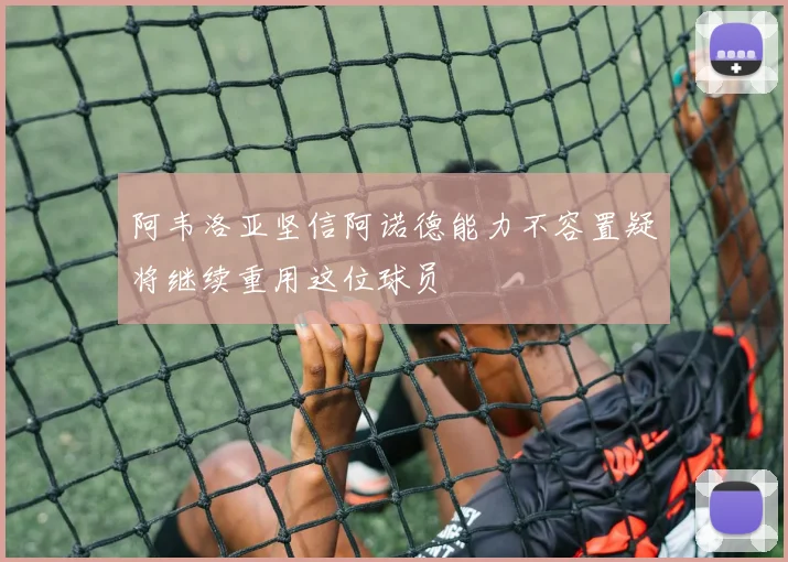 阿韦洛亚坚信阿诺德能力不容置疑将继续重用这位球员
