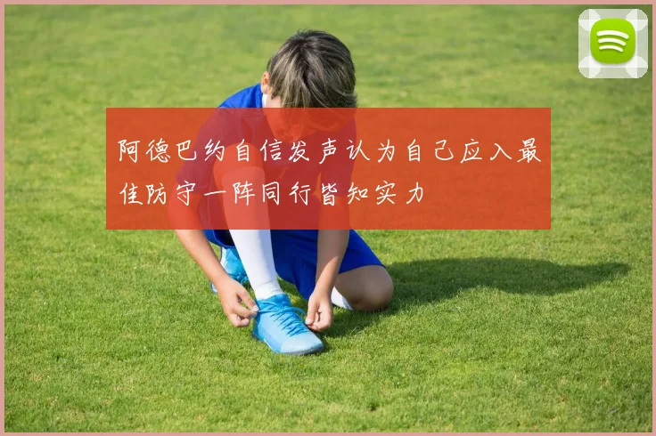 阿德巴约自信发声认为自己应入最佳防守一阵同行皆知实力