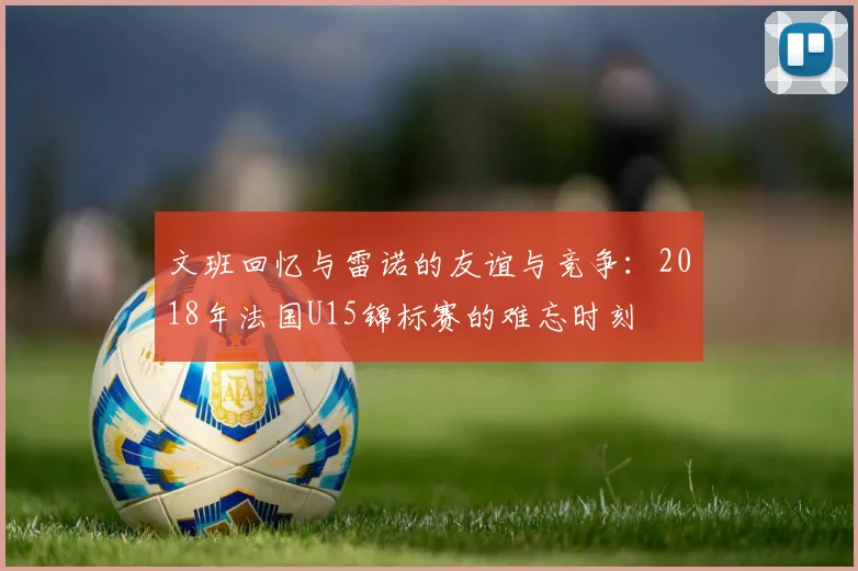 文班回忆与雷诺的友谊与竞争：2018年法国U15锦标赛的难忘时刻