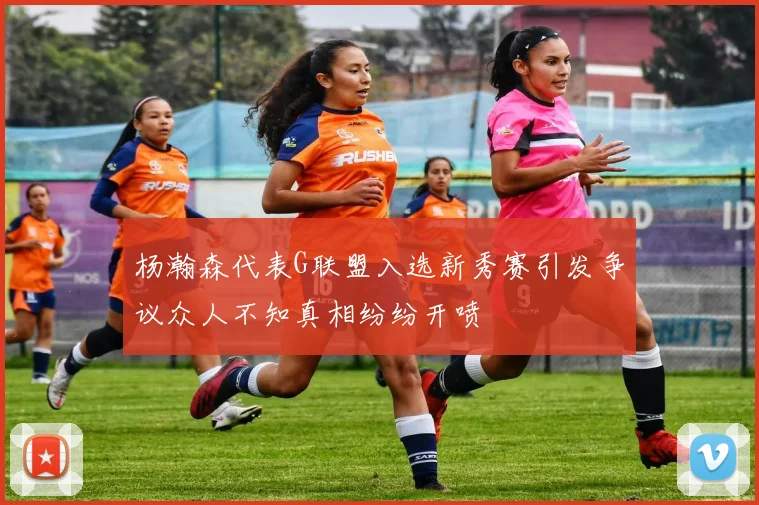 杨瀚森代表G联盟入选新秀赛引发争议众人不知真相纷纷开喷
