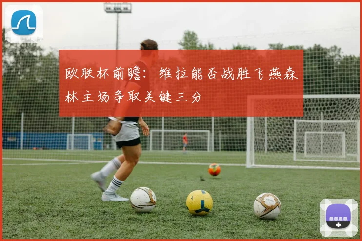 欧联杯前瞻：维拉能否战胜飞燕森林主场争取关键三分