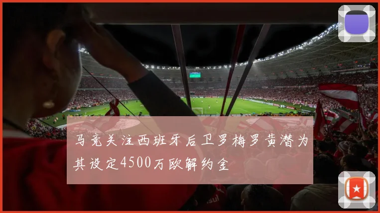 马竞关注西班牙后卫罗梅罗黄潜为其设定4500万欧解约金